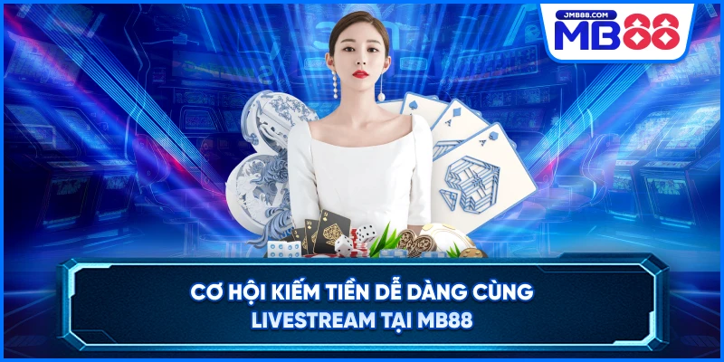 Cơ hội kiếm tiền dễ dàng Cùng LiveStream Tại MB88
