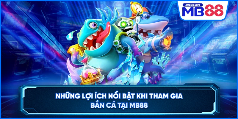 Những lợi ích nổi bật khi tham gia bắn cá tại MB88